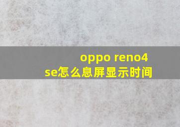 oppo reno4 se怎么息屏显示时间